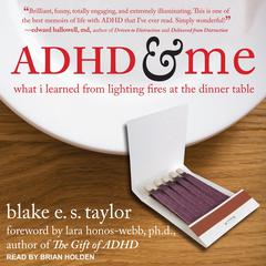 ADHD and Me: What I Learned from Lighting Fires at the Dinner Table Audiobook, by Blake E.S. Taylor
