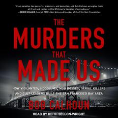 The Murders That Made Us: How Vigilantes, Hoodlums, Mob Bosses, Serial Killers and Cult Leaders Built the San Francisco Bay Area Audiobook, by Bob Calhoun