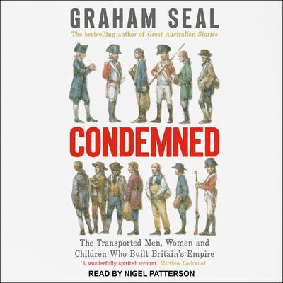 Condemned: The Transported Men, Women and Children Who Built Britains Empire Audiobook, by Graham Seal