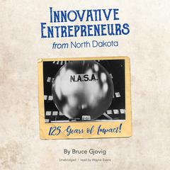 Innovative Entrepreneurs from North Dakota: 125 Years of Impact! Audiobook, by Bruce Gjovig