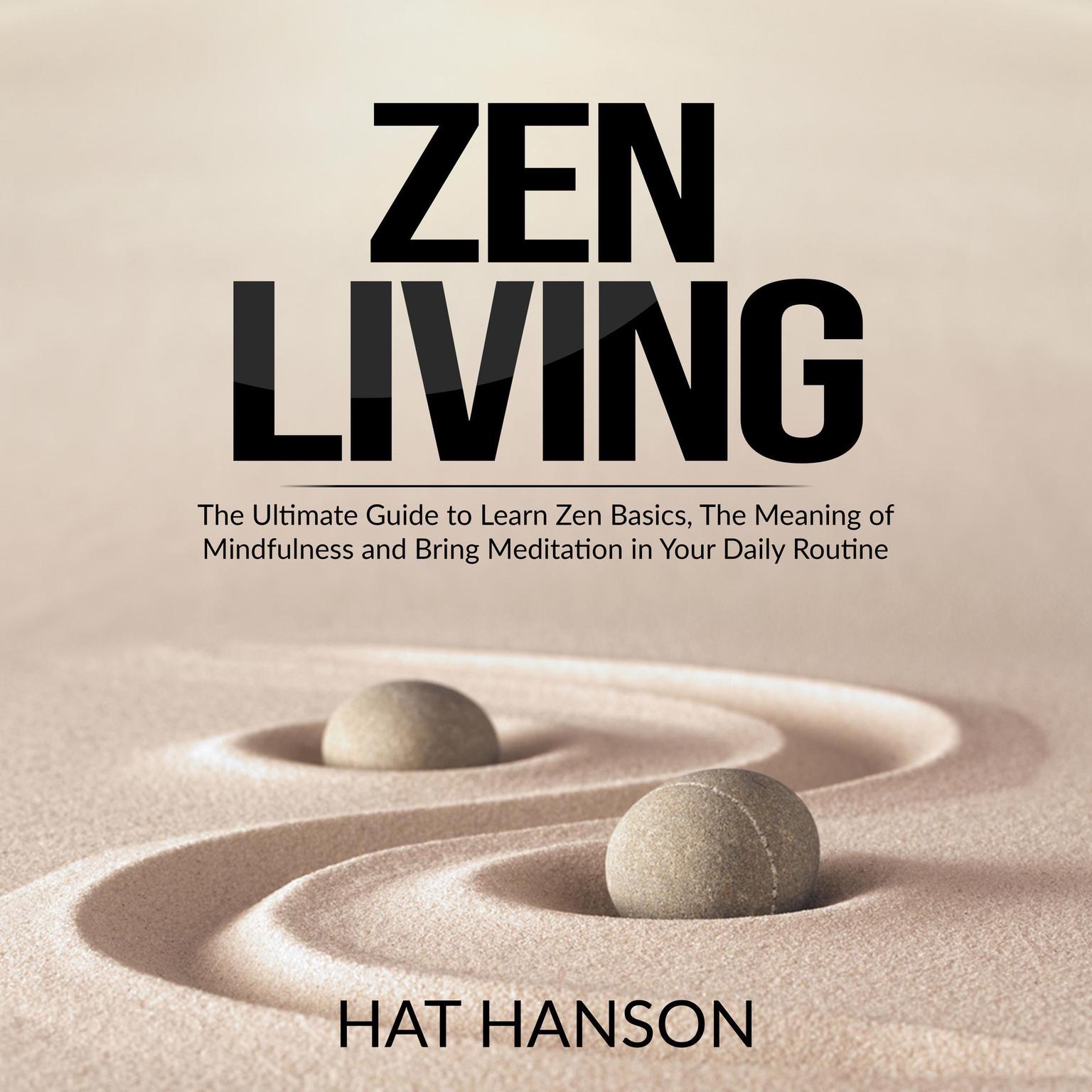 Zen Living: The Ultimate Guide to Learn Zen Basics, The Meaning of Mindfulness and Bring Meditation in Your Daily Routine Audiobook, by Hat Hanson