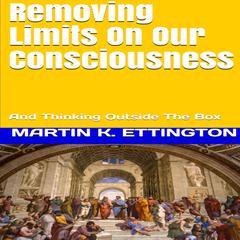 Removing Limits On Our Consciousness-And Thinking Outside The Box Audiobook, by Martin K. Ettington