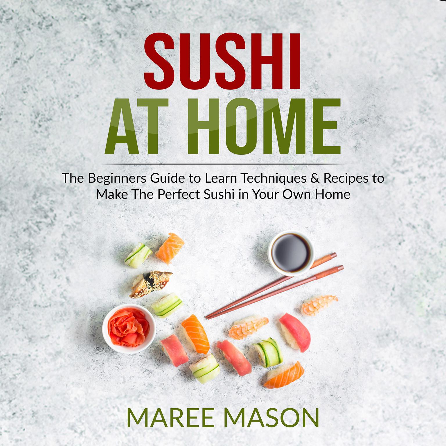 Sushi at Home : The Beginners Guide to Learn Techniques & Recipes to Make The Perfect Sushi in Your Own Home Audiobook, by Maree Mason