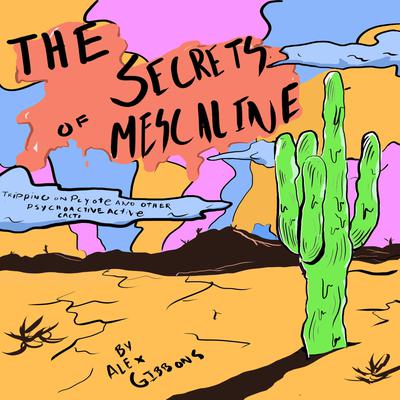 The Secrets Of Mescaline - Tripping On Peyote And Other Psychoactive Cacti Audiobook, by Alex Gibbons