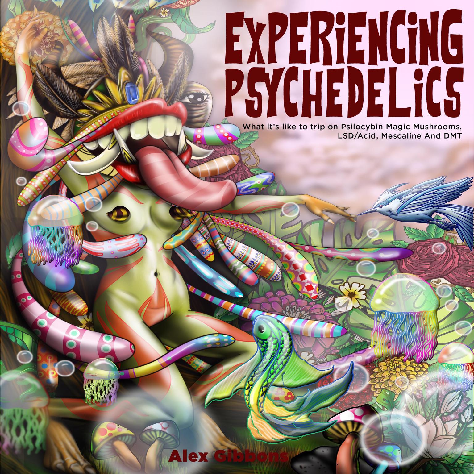 Experiencing Psychedelics - What it’s like to trip on Psilocybin Magic Mushrooms, LSD/Acid, Mescaline And DMT Audiobook, by Alex Gibbons