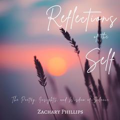 Reflections of the Self: The Poetry, Insights, and Wisdom of Silence Audiobook, by Zachary Phillips