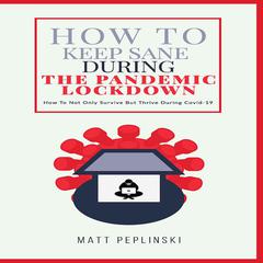 How To Keep Sane During The Pandemic Lockdown Audiobook, by Matt Peplinski