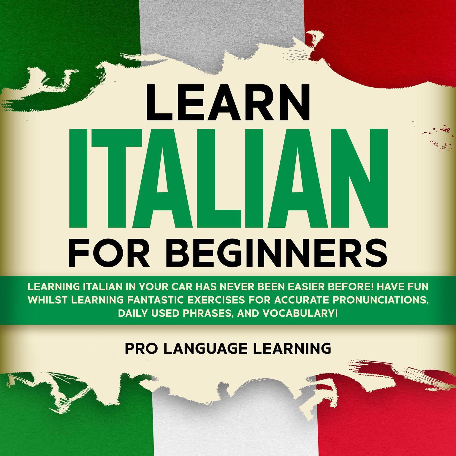 Learn Italian for Beginners: Learning Italian in Your Car Has Never Been Easier Before! Have Fun Whilst Learning Fantastic Exercises for Accurate Pronunciations, Daily Used Phrases, and Vocabulary! Audiobook, by Pro Language Learning