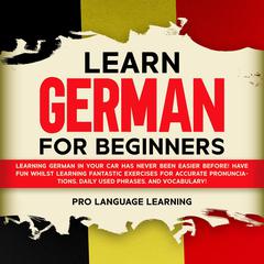 Learn German for Beginners: Learning German in Your Car Has Never Been Easier Before! Have Fun Whilst Learning Fantastic Exercises for Accurate Pronunciations, Daily Used Phrases, and Vocabulary! Audiobook, by 