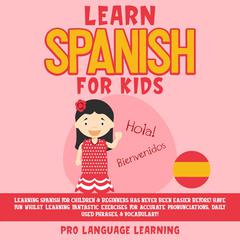 Learn Spanish for Kids: Learning Spanish for Children & Beginners Has Never Been Easier Before! Have Fun Whilst Learning Fantastic Exercises for Accurate Pronunciations, Daily Used Phrases, & Vocabulary! Audiobook, by 