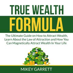 True Wealth Formula: The Ultimate Guide on How to Attract Wealth, Learn About the Law of Attraction and How You Can Magnetically Attract Wealth In Your Life Audiobook, by Mikey Garrett