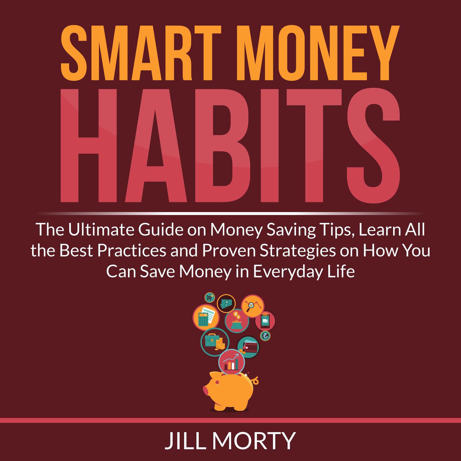 Smart Money Habits: The Ultimate Guide on Money Saving Tips, Learn All the Best Practices and Proven Strategies on How You Can Save Money in Everyday Life Audiobook