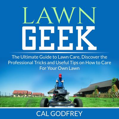 Lawn Geek: The Ultimate Guide to Lawn Care, Discover the Professional Tricks and Useful Tips on How to Care For Your Own Lawn Audiobook, by 