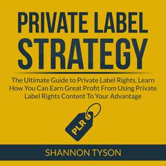 Private Label Strategy: The Ultimate Guide to Private Label Rights, Learn How You Can Earn Great Profit From Using Private Label RIghts Content To Your Advantage Audiobook, by Shannon Tyson