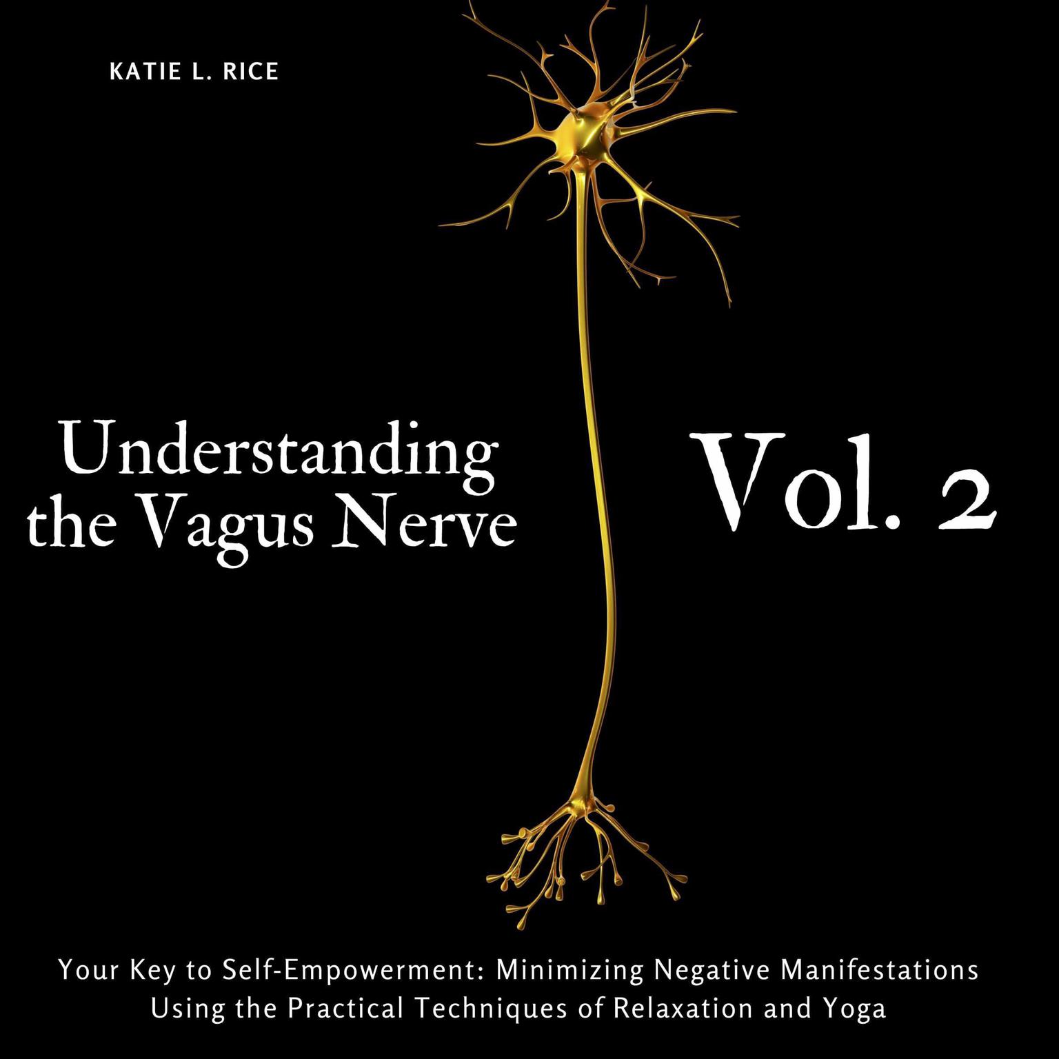 Understanding the Vagus Nerve - Vol. 2: Your Key to Self-Empowerment: Minimizing Negative Manifestations Using the Practical Techniques of Relaxation and Yoga Audiobook, by Katie L Rice