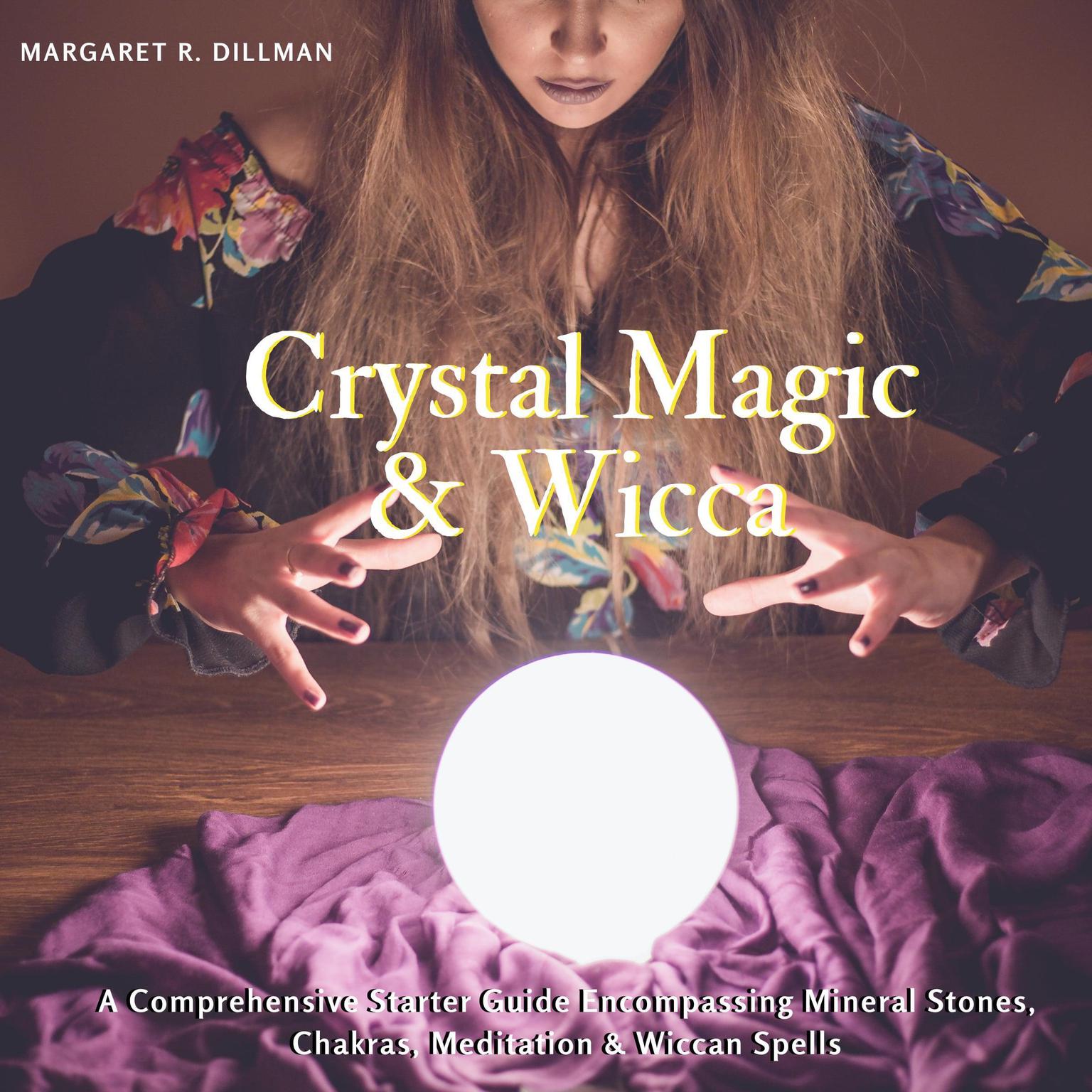 Crystal Magic & Wicca: A Comprehensive Starter Guide Encompassing Mineral Stones, Chakras, Meditation & Wiccan Spells Audiobook, by Margaret R Dillman