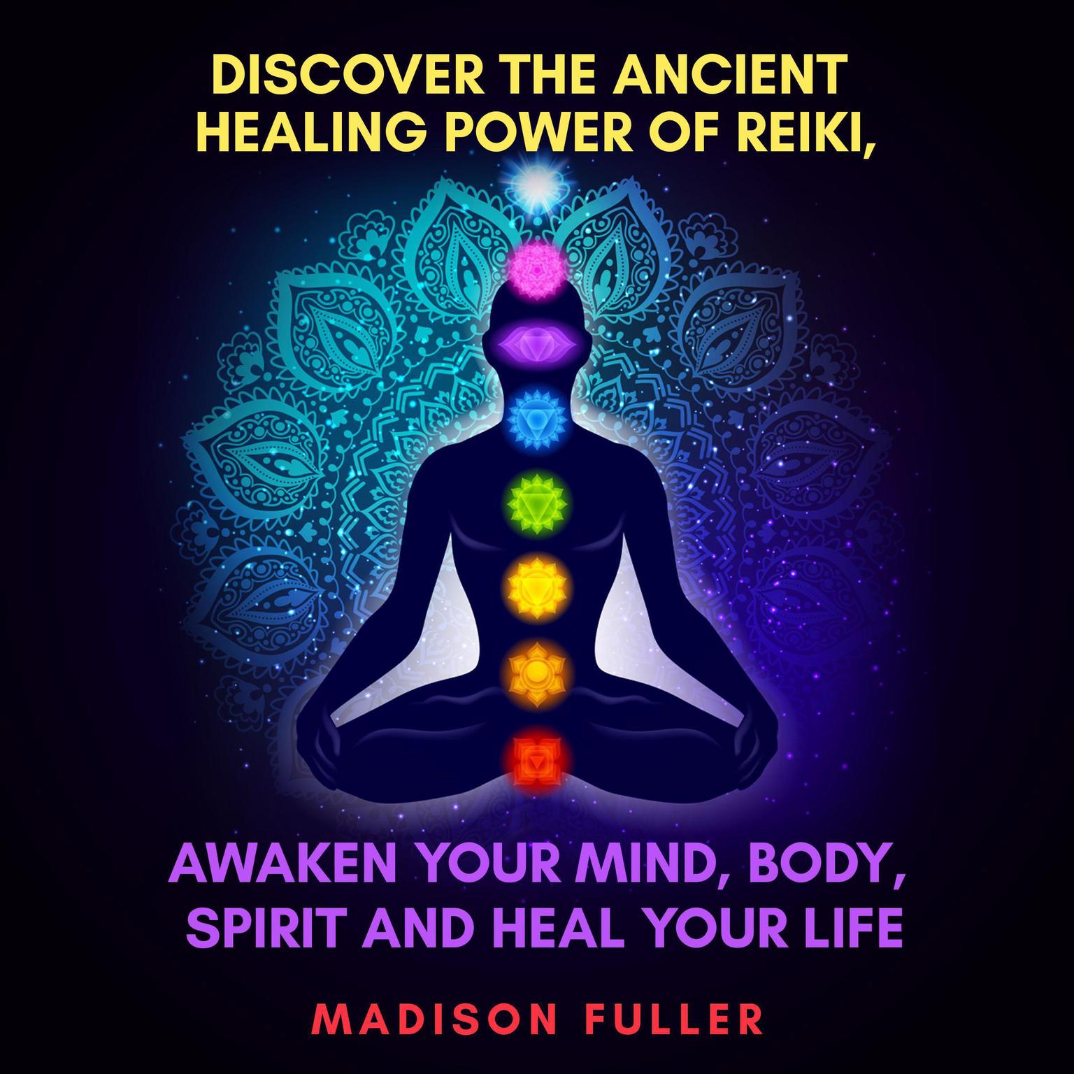 Discover The Ancient Healing Power of Reiki, Awaken Your Mind, Body, Spirit and Heal Your Life (Energy, Chakra Healing, Guided Meditation, Third Eye) Audiobook, by Madison Fuller