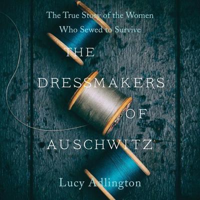 The Dressmakers of Auschwitz: The True Story of the Women Who Sewed to Survive Audiobook, by Lucy Adlington