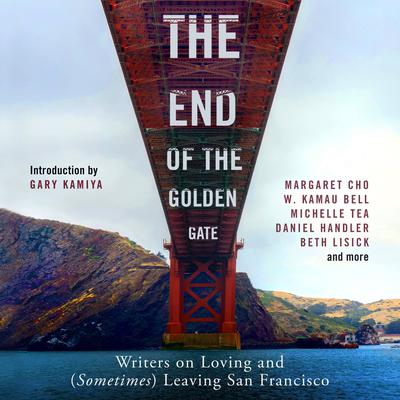The End of the Golden Gate: Writers on Loving and (Sometimes) Leaving San Francisco Audiobook, by Gary Kamiya
