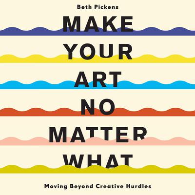 Make Your Art No Matter What: Moving Beyond Creative Hurdles Audiobook, by 
