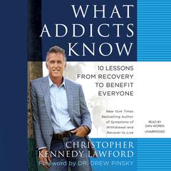 What Addicts Know: 10 Lessons from Recovery to Benefit Everyone Audiobook, by Christopher Kennedy Lawford