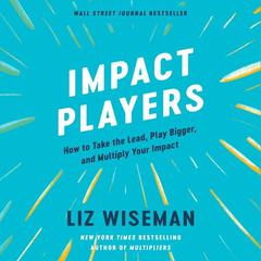 Impact Players: How to Take the Lead, Play Bigger, and Multiply Your Impact Audiobook, by Liz Wiseman