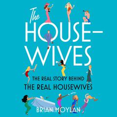 The Housewives: The Real Story Behind the Real Housewives Audiobook, by Brian Moylan