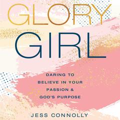 Glory Girl: Daring to Believe in Your Passion and God’s Purpose Audiobook, by Jess Connolly