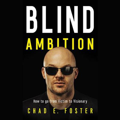 Blind Ambition: How to Go from Victim to Visionary Audiobook, by Chad E.  Foster
