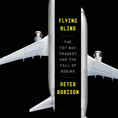 Flying Blind: The 737 MAX Tragedy and the Fall of Boeing Audiobook, by 