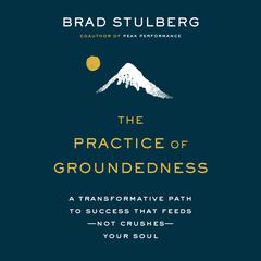 The Practice of Groundedness: A Transformative Path to Success That Feeds--Not Crushes--Your Soul Audiobook, by Brad Stulberg