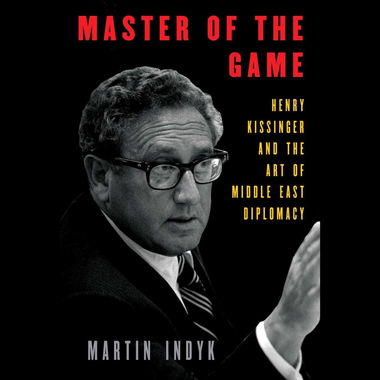Master of the Game: Henry Kissinger and the Art of Middle East Diplomacy Audiobook, by Martin Indyk