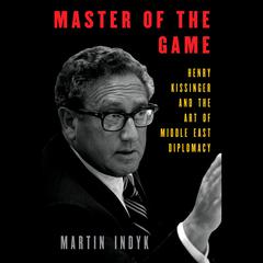 Master of the Game: Henry Kissinger and the Art of Middle East Diplomacy Audiobook, by Martin Indyk