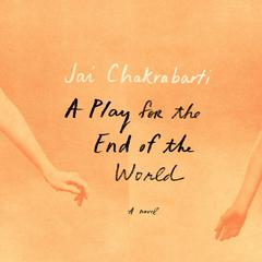 A Play for the End of the World: A novel Audiobook, by Jai Chakrabarti