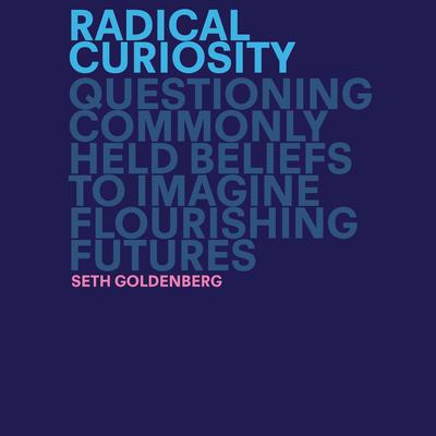 Radical Curiosity: Questioning Commonly Held Beliefs to Imagine Flourishing Futures Audiobook, by Seth Goldenberg