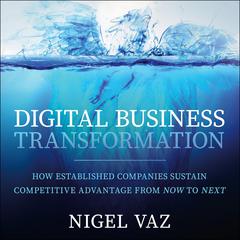 Digital Business Transformation: How Established Companies Sustain Competitive Advantage From Now to Next Audiobook, by Nigel Vaz