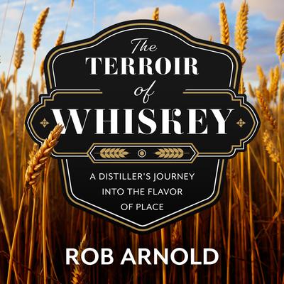The Terroir of Whiskey: A Distillers Journey Into the Flavor of Place Audiobook, by Rob Arnold