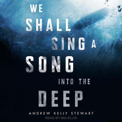 We Shall Sing a Song into the Deep Audiobook, by Andrew Kelly Stewart