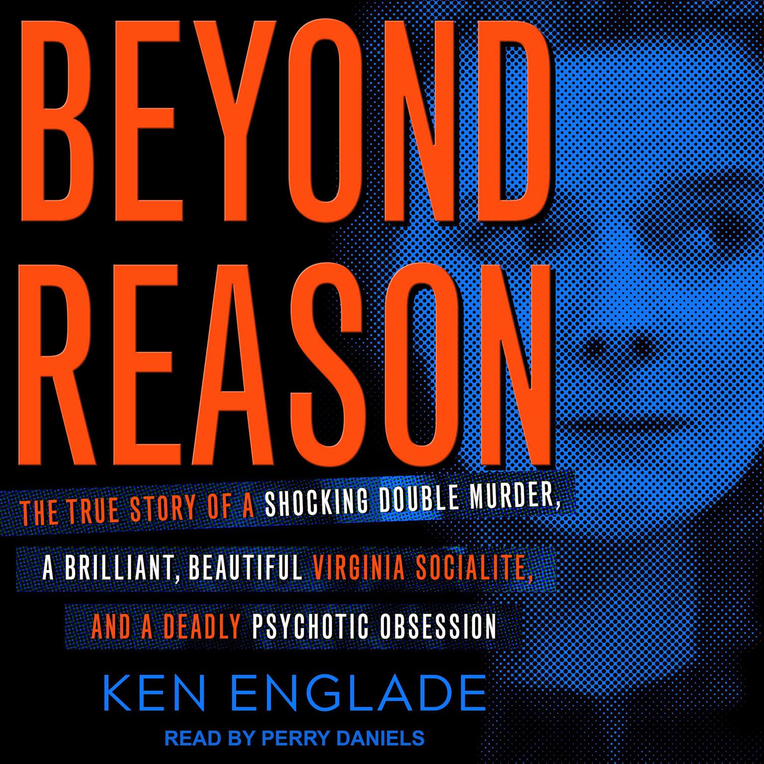 Beyond Reason: The True Story of a Shocking Double Murder, a Brilliant, Beautiful Virginia Socialite, and a Deadly Psychotic Obsession Audiobook, by Ken Englade