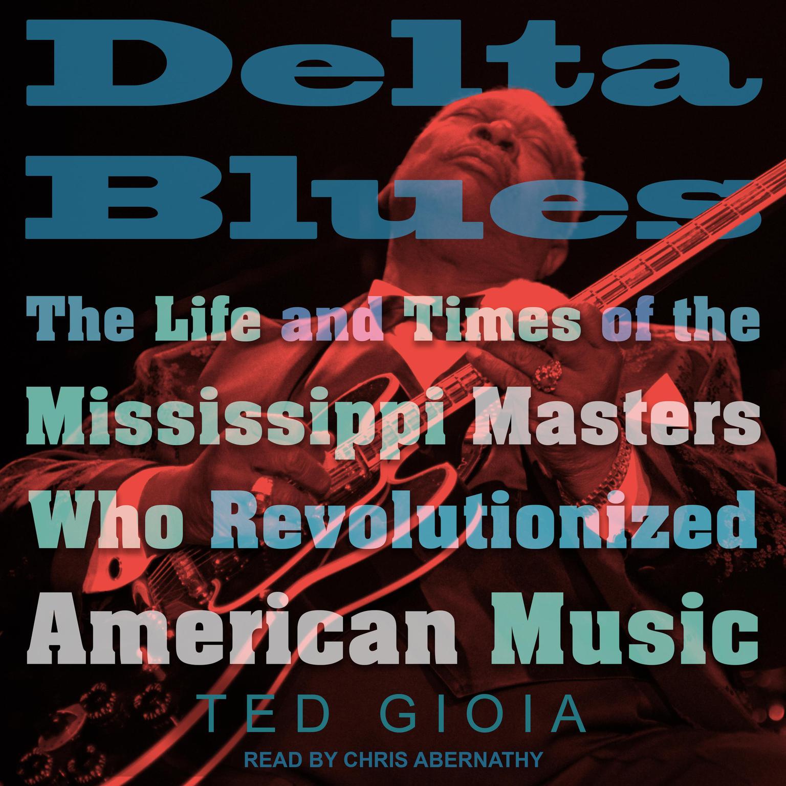 Delta Blues: The Life and Times of the Mississippi Masters Who Revolutionized American Music Audiobook, by Ted Gioia