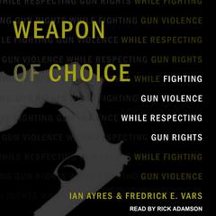 Weapon of Choice: Fighting Gun Violence While Respecting Gun Rights Audiobook, by Fredrick E. Vars