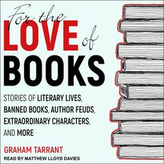For the Love of Books: Stories of Literary Lives, Banned Books, Author Feuds, Extraordinary Characters and More Audiobook, by Graham Tarrant