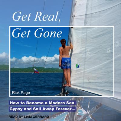 Get Real, Get Gone: How to Become a Modern Sea Gypsy and Sail Away Forever… Audiobook, by Rick Page