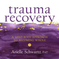 Trauma Recovery: A Mind-Body Approach to Becoming Whole Audibook, by Arielle Schwartz