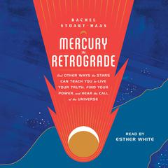 Mercury in Retrograde: And Other Ways the Stars Can Teach You to Live Your Truth, Find Your Power, and Hear the Call of the Universe Audiobook, by Rachel Stuart-Haas