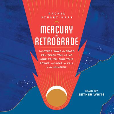 Mercury in Retrograde: And Other Ways the Stars Can Teach You to Live Your Truth, Find Your Power, and Hear the Call of the Universe Audiobook, by Rachel Stuart-Haas