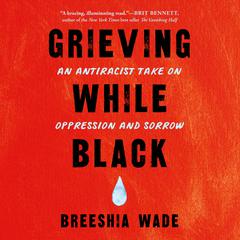 Grieving While Black: An Antiracist Take on Oppression and Sorrow Audiobook, by Breeshia Wade