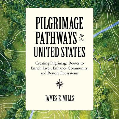Pilgrimage Pathways for the United States: Creating Pilgrimage Routes to Enrich Lives, Enhance Community, and Restore Ecosystems Audiobook, by James E. Mills