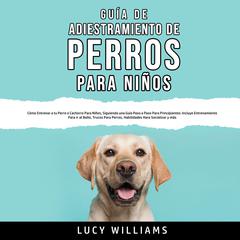 Guía de Adiestramiento de Perros Para Niños Audiobook, by Lucy Williams