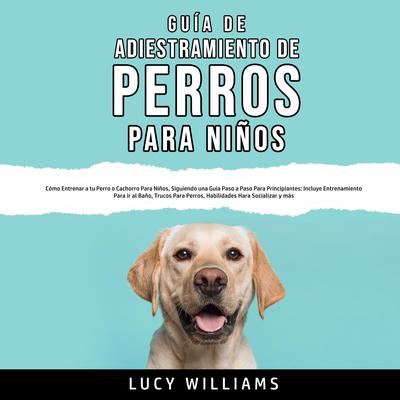 Guía de Adiestramiento de Perros Para Niños Audiobook, by Lucy Williams